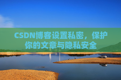 CSDN博客设置私密，保护你的文章与隐私安全