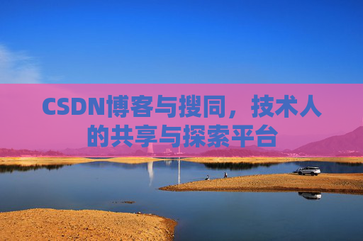 CSDN博客与搜同,技术人的共享与探索平台