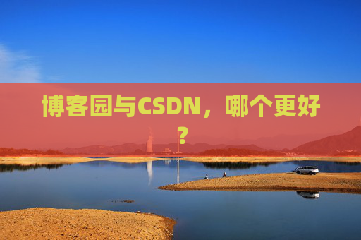 博客园与CSDN，哪个更好？