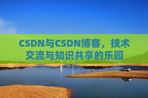 CSDN与CSDN博客，技术交流与知识共享的乐园