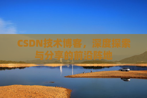 CSDN技术博客，深度探索与分享的前沿阵地